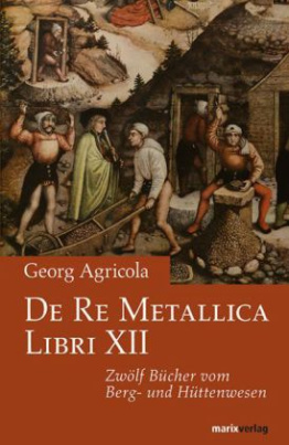 De Re Metallica Libri XII. Zwölf Bücher vom Berg- und Hüttenwesen