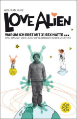 Love Alien. Warum ich erst mit 31 Sex hatte... und das mit der Liebe so verdammt kompliziert ist