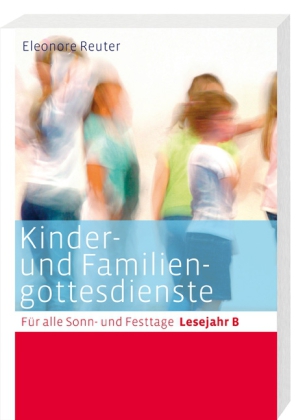 Kinder- und Familiengottesdienste für alle Sonn- und Festtage, Lesejahr B