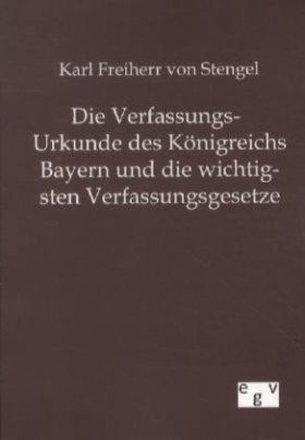 Die Verfassungs-Urkunde des Königreichs Bayern und die wichtigsten Verfassungsgesetze