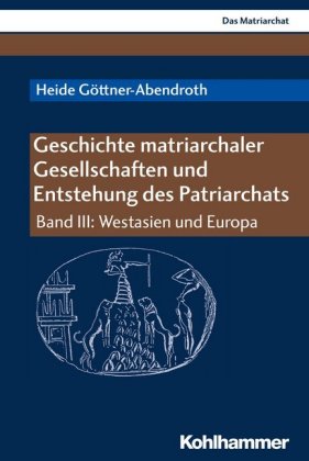 Geschichte matriarchaler Gesellschaften und Entstehung des Patriarchats. Bd.III