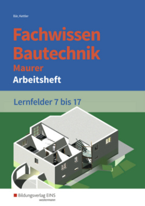 Fachwissen Bautechnik, Maurer, Lernfelder 7 bis 17, Arbeitsheft