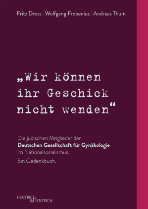 """Wir können ihr Geschick nicht wenden"" Die jüdischen Mitglieder der Deutschen Gesellschaft für Gynäkologie im Nationalsozialismus. Ein Gedenkbuch"