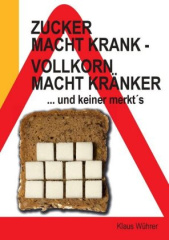 Zucker macht krank - Vollkorn macht kränker ... und keiner merkt s