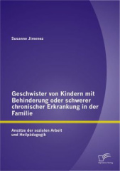 Geschwister von Kindern mit Behinderung oder schwerer chronischer Erkrankung in der Familie: Ansätze der sozialen Arbeit und Heilpädagogik