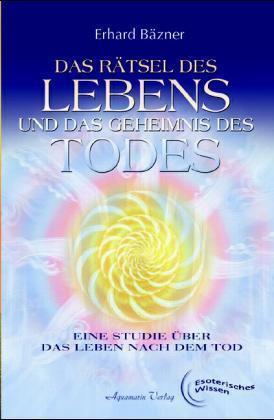 Das Rätsel des Lebens und das Geheimnis des Todes